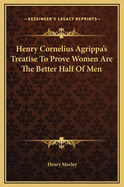 Henry Cornelius Agrippa's Treatise to Prove Women Are the Better Half of Men