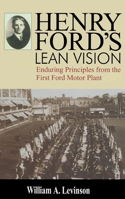 Henry Ford's Lean Vision: Enduring Principles from the First Ford Motor Plant - Levinson, William A