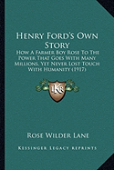 Henry Ford's Own Story: How A Farmer Boy Rose To The Power That Goes With Many Millions, Yet Never Lost Touch With Humanity (1917)