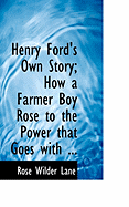 Henry Ford's Own Story; How a Farmer Boy Rose to the Power That Goes with ...