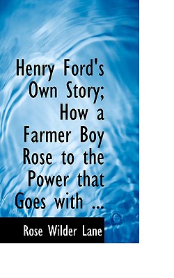 Henry Ford's Own Story; How a Farmer Boy Rose to the Power That Goes with ... - Lane, Rose Wilder