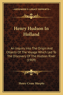 Henry Hudson in Holland. an Inquiry Into the Origin and Objects of the Voyage Which Led to the Discovery of the Hudson River. with Bibliographical Notes