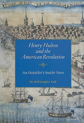 Henry Hulton and the American Revolution: An Outsider's Inside View - York, Neil Longley, and Colonial Society of Massachusetts (Prepared for publication by)