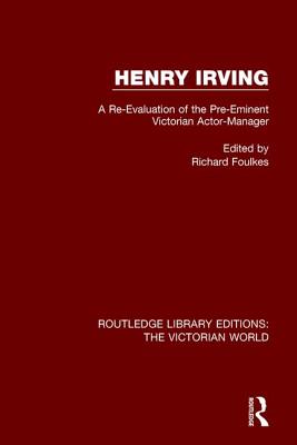 Henry Irving: A Re-Evaluation of the Pre-Eminent Victorian Actor-Manager - Foulkes, Richard (Editor)