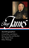Henry James: Autobiographies (Loa #274): A Small Boy and Others / Notes of a Son and Brother / The Middle Years / Other Writings