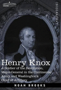 Henry Knox: A Soldier of the Revolution, Major-General in the Continental Army and Washington's Chief of Artillery