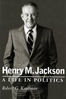 Henry M. Jackson: A Life in Politics - Kaufman, Robert G.