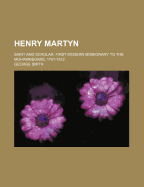 Henry Martyn: Saint and Scholar, First Modern Missionary to the Mohammedans, 1781-1812
