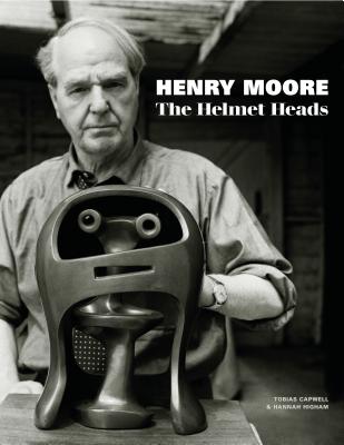 Henry Moore: The Helmet Heads - Capwell, Tobias, and Higham, Hannah