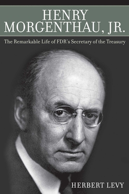 Henry Morgenthau, Jr.: The Remarkable Life of Fdr's Secretary of the Treasury - Levy, Herbert