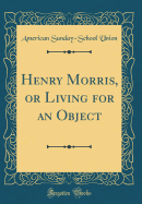 Henry Morris, or Living for an Object (Classic Reprint)