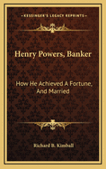 Henry Powers, Banker: How He Achieved A Fortune, And Married: A Novel