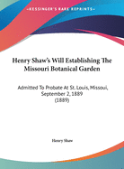 Henry Shaw's Will Establishing The Missouri Botanical Garden: Admitted To Probate At St. Louis, Missoui, September 2, 1889 (1889)