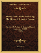 Henry Shaw's Will Establishing the Missouri Botanical Garden: Admitted to Probate at St. Louis, Missoui, September 2, 1889 (1889)