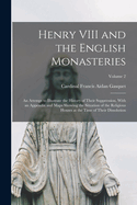 Henry VIII and the English Monasteries: An Attempt to Illustrate the History of Their Suppression, With an Appendix and Maps Showing the Situation of the Religious Houses at the Time of Their Dissolution; Volume 2