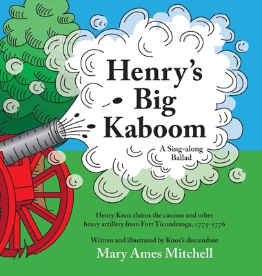 Henry's Big Kaboom: Henry Knox claims the artillery from Fort Ticonderoga, 1775-1776. A ballad. - 