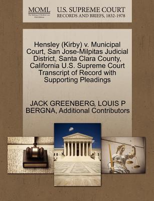 Hensley (Kirby) V. Municipal Court, San Jose-Milpitas Judicial District, Santa Clara County, California U.S. Supreme Court Transcript of Record with Supporting Pleadings - Greenberg, Jack, and Bergna, Louis P, and Additional Contributors