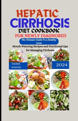 Hepatic Cirrhosis Diet Cookbook for Newly Diagnosed: The Ultimate Guide to A Healthy Liver. Mouthwatering Recipes and Nutritional Tips For Managing Cirrhosis - Woods, Derek