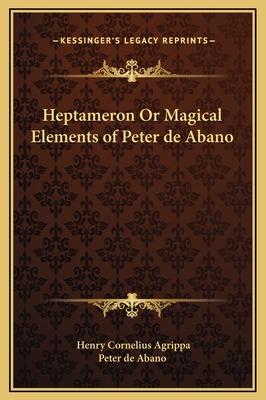 Heptameron or Magical Elements of Peter de Abano - Agrippa, Henry Cornelius, and Peter de Abano