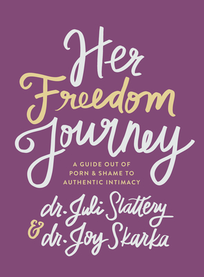 Her Freedom Journey: A Guide Out of Porn and Shame to Authentic Intimacy - Slattery, Juli, and Skarka, Joy