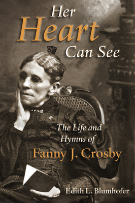 Her Heart Can See: The Life and Hymns of Fanny J. Crosby - Blumhofer, Edith L, Professor