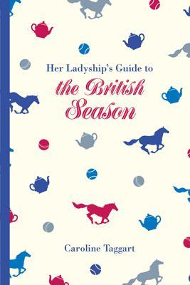 Her Ladyship's Guide to the British Season: The essential practical and etiquette guide - Taggart, Caroline