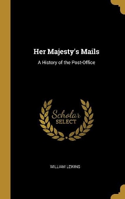 Her Majesty's Mails: A History of the Post-Office - Lewins, William