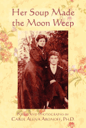 Her Soup Made the Moon Weep: Poems and Photographs by Carol Alena Aronoff