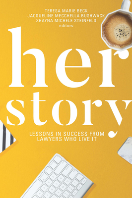 Her Story: Lessons in Success from Lawyers Who Live It - Beck, Teresa M (Editor), and Steinfeld, Shayna Michele (Editor), and Bushwack, Jacqueline Mecchella (Editor)