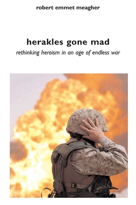 Herakles Gone Mad: Rethinking Heroism in an Age of Endless War - Meagher, Robert Emmet