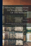 Heraldic Visitations Of Wales And Part Of The Marches: Between The Years 1586 And 1613, Under The Authority Of Clarencieux And Norroy, Two Kings At Arms; Volume 1