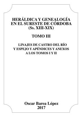 Heraldica y Genealogia En El Sureste de Cordoba (SS. XIII-XIX). Tomo III. Linajes de Castro del Rio y Espejo y Apendices y Anexos a Los Tomos I y II. - L?pez Barea, Oscar