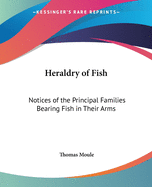 Heraldry of Fish: Notices of the Principal Families Bearing Fish in Their Arms