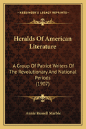 Heralds Of American Literature: A Group Of Patriot Writers Of The Revolutionary And National Periods (1907)
