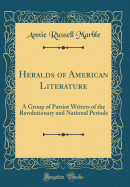 Heralds of American Literature: A Group of Patriot Writers of the Revolutionary and National Periods (Classic Reprint)