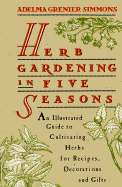 Herb Gardening in Five Seasons: An Illustrated Guide to               Cultivating Herbs For Recipes, Decorations And Gifts