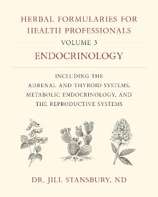 Herbal Formularies for Health Professionals, Volume 3: Endocrinology, Including the Adrenal and Thyroid Systems, Metabolic Endocrinology, and the Reproductive Systems - Stansbury, Jill, Dr.
