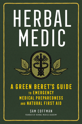 Herbal Medic: A Green Beret's Guide to Emergency Medical Preparedness and Natural First Aid - Coffman, Sam