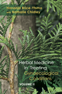 Herbal Medicine in Treating Gynaecological Conditions Volume 2: Specific Conditions and Management Through the Practical Usage of Herbs