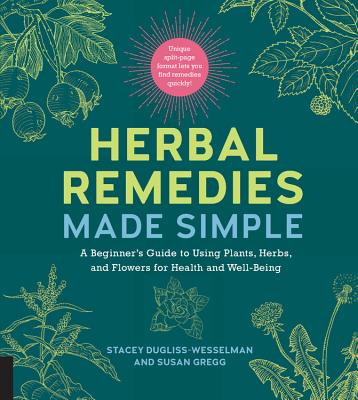 Herbal Remedies Made Simple: A Beginner's Guide to Using Plants, Herbs, and Flowers for Health and Well-Being - Dugliss-Wesselman, Stacey, and Gregg, Susan