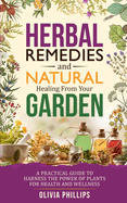 Herbal Remedies & Natural Healing from Your Garden: A Practical Guide to Harness the Power of Plants for Health and Wellness