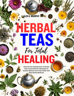 Herbal Teas for Total Healing: Discover the Healing Power of Herbal Teas: Unlock Nature's Remedies for Holistic Wellness and Total Health with Plant-Based Medicine