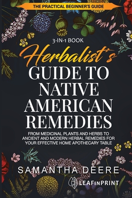 Herbalist's Guide to Native American Remedies: From Medicinal Plants and Herbs to Ancient and Modern Herbal Remedies for your Effective Home Apothecary Table - Deere, Samantha, and LLC, Leafinprint