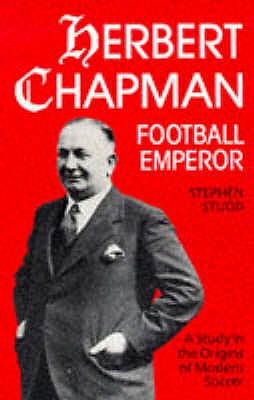 Herbert Chapman, Football Emperor: A Study in the Origins of Modern Soccer - Studd, Stephen