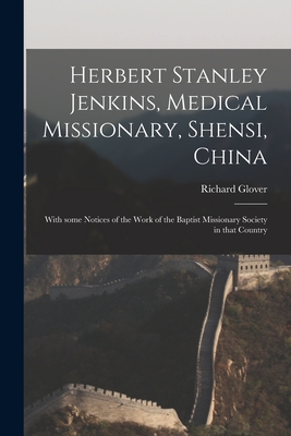 Herbert Stanley Jenkins, Medical Missionary, Shensi, China: With Some Notices of the Work of the Baptist Missionary Society in That Country - Glover, Richard 1837-