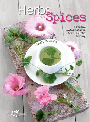 Herbs and Spices: Natural Alternatives for Healthy Living - Trenchi, Cinzia