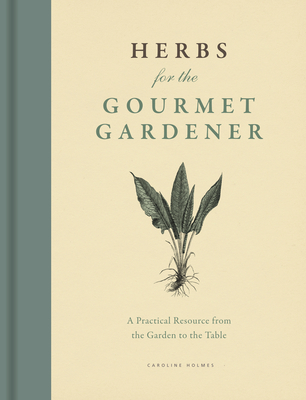 Herbs for the Gourmet Gardener: A Practical Resource from the Garden to the Table - Holmes, Caroline