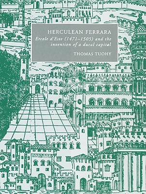 Herculean Ferrara: Ercole d'Este (1471-1505) and the Invention of a Ducal Capital - Tuohy, Thomas
