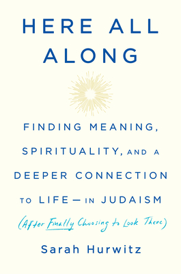 Here All Along: Finding Meaning, Spirituality, and a Deeper Connection to Life--In Judaism (After Finally Choosing to Look There) - Hurwitz, Sarah