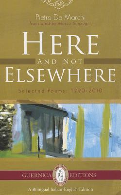 Here and Not Elsewhere: Selected Poems: 1990-2010 - de, Marchi Pietro, and Sonzogni, Marco (Translated by)